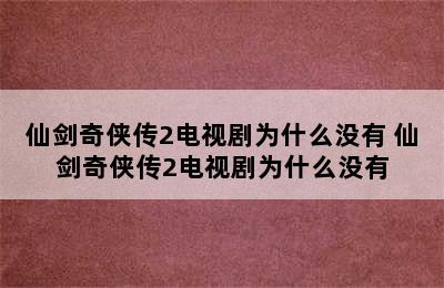 仙剑奇侠传2电视剧为什么没有 仙剑奇侠传2电视剧为什么没有